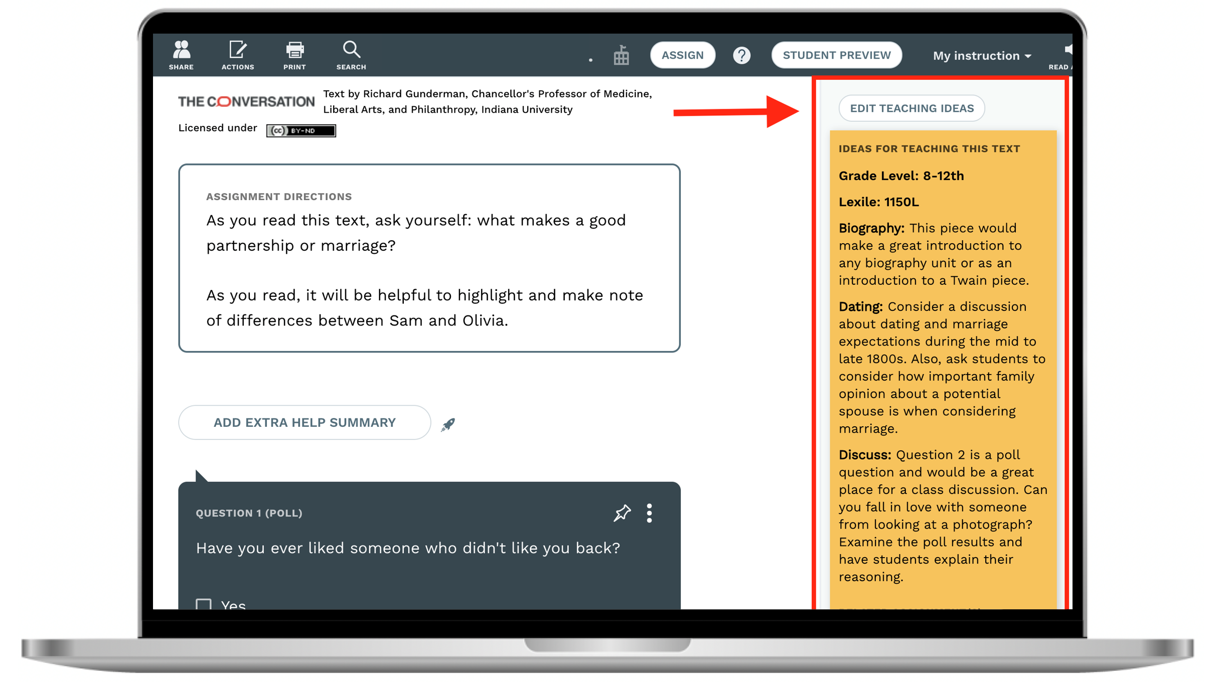 Template world wide web and form | Q, ASSIGN, ?, STUDENT PREVIEW, My instruction, SHARE, ACTIONS, PRINT, SEARCH, THE CONVERSATION, Text by Richard Gunderman, Chancellor's Professor of Medicine, Liberal Arts, and Philanthropy, Indiana University, EDIT TEACHING IDEAS, Licensed under, IDEAS FOR TEACHING THIS TEXT, Grade Level : 8-12th, Lexile : 1150L, ASSIGNMENT DIRECTIONS As you read this text, ask yourself : what makes a good partnership or marriage ?, As you read, it will be helpful to highlight and make note of differences between Sam and Olivia. Biography : This piece would make a great introduction to any biography unit or as an introduction to a Twain piece. Dating : Consider a discussion about dating and marriage expectations during the mid to late 1800s. Also, ask students to consider how important family opinion about a potential spouse is when considering marriage. Discuss : Question 2 is a poll question and would be a great place for a class discussion. Can you fall in love with someone from looking at a photograph ? Examine the poll results and have students explain their reasoning, ADD EXTRA HELP SUMMARY, QUESTION 1 ( POLL ), Have you ever liked someone who didn't like you back ?